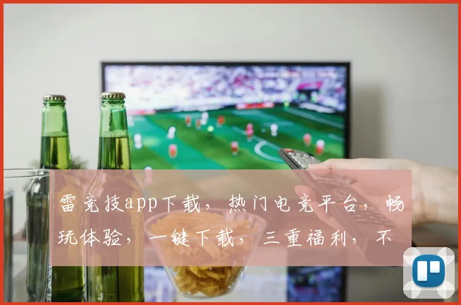 雷竞技app下载，热门电竞平台，畅玩体验，一键下载，三重福利，不容错过，立即行动