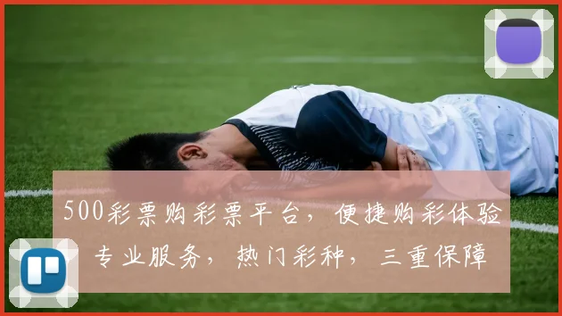 500彩票购彩票平台，便捷购彩体验，专业服务，热门彩种，三重保障，轻松中奖