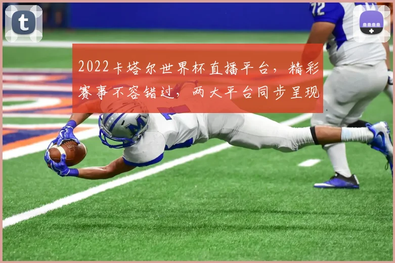 2022卡塔尔世界杯直播平台，精彩赛事不容错过，两大平台同步呈现，锁定观看
