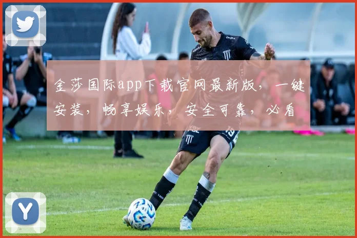 金莎国际app下载官网最新版，一键安装，畅享娱乐，安全可靠，必看攻略，三步完成