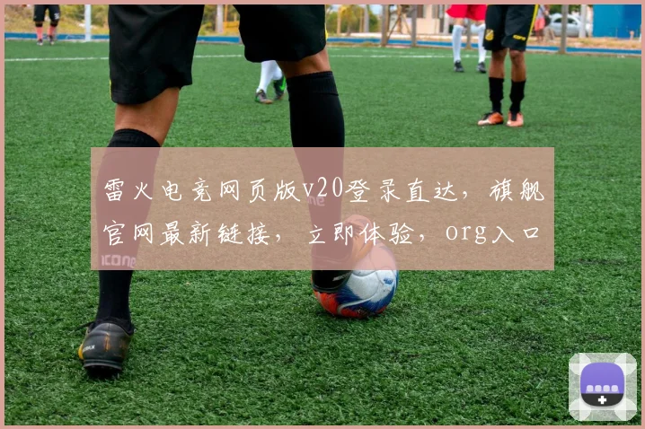 雷火电竞网页版v20登录直达，旗舰官网最新链接，立即体验，org入口，畅玩无忧