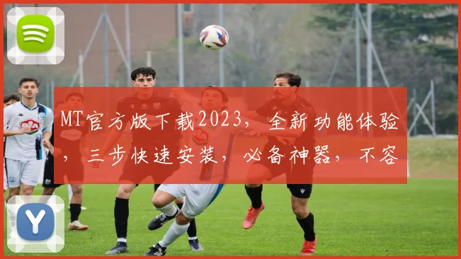 MT官方版下载2023，全新功能体验，三步快速安装，必备神器，不容错过