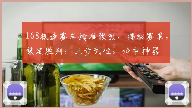 168极速赛车精准预测，揭秘赛果，锁定胜利，三步到位，必中神器