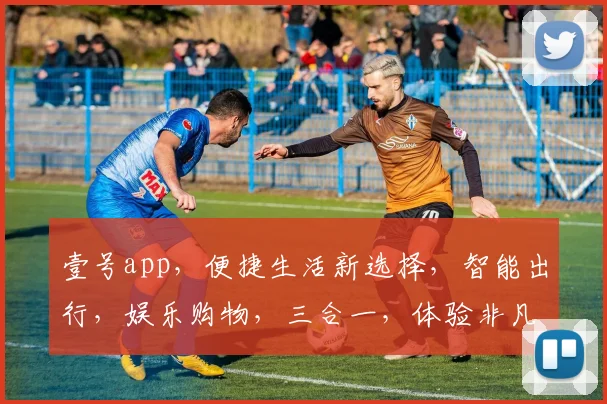 壹号app，便捷生活新选择，智能出行，娱乐购物，三合一，体验非凡，不容错过