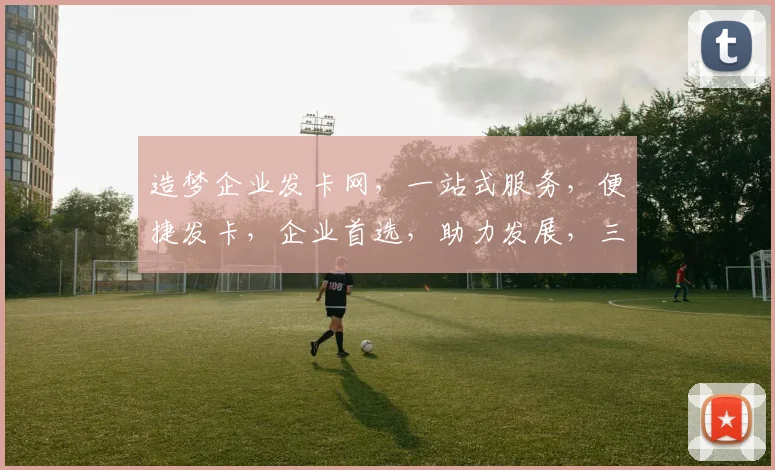 造梦企业发卡网，一站式服务，便捷发卡，企业首选，助力发展，三重优惠，等你来享