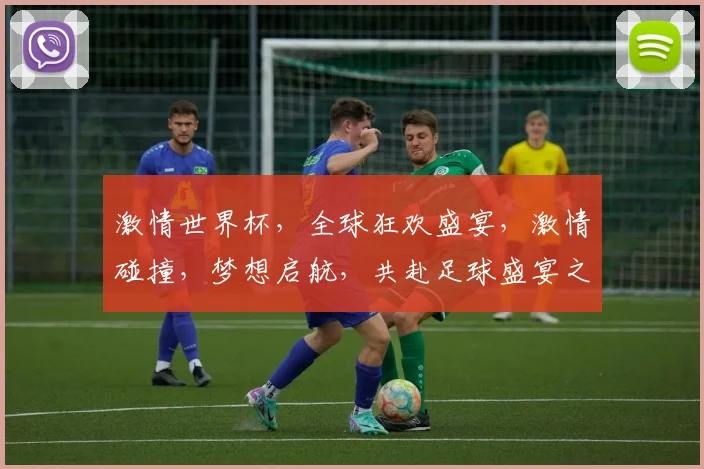 激情世界杯，全球狂欢盛宴，激情碰撞，梦想启航，共赴足球盛宴之旅，一触即发