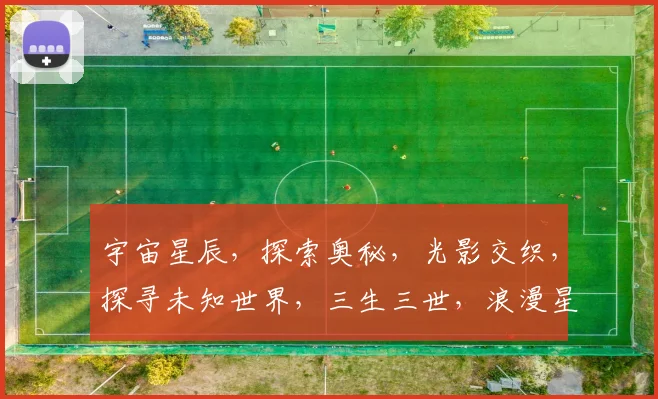 宇宙星辰，探索奥秘，光影交织，探寻未知世界，三生三世，浪漫星空。