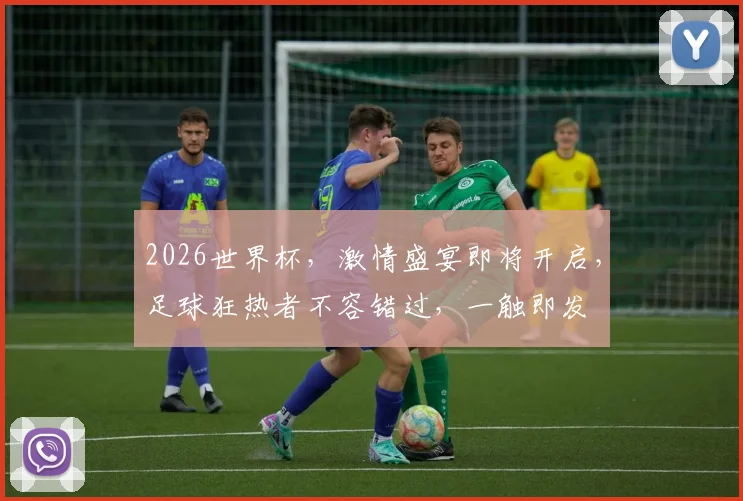 2026世界杯，激情盛宴即将开启，足球狂热者不容错过，一触即发
